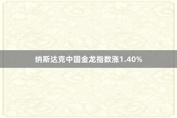 纳斯达克中国金龙指数涨1.40%