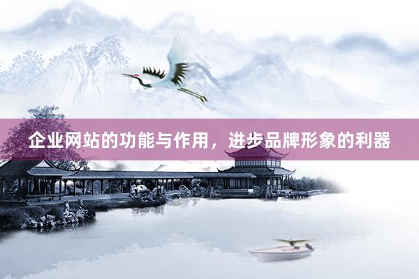 企业网站的功能与作用，进步品牌形象的利器