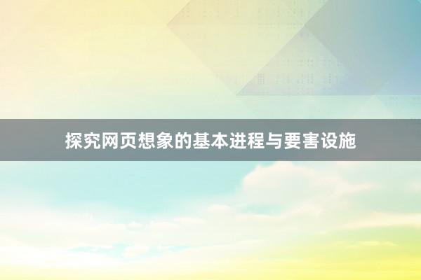 探究网页想象的基本进程与要害设施