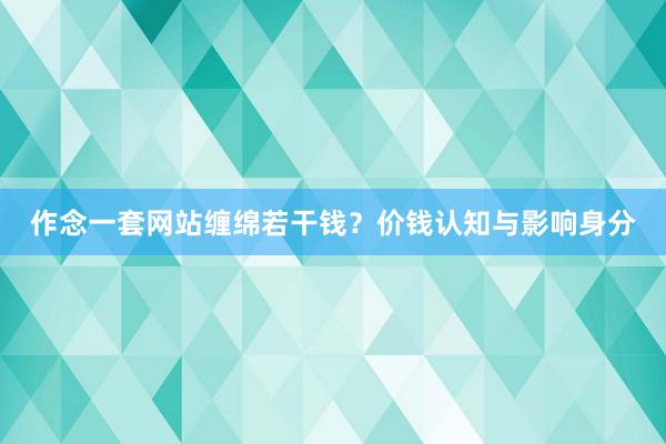作念一套网站缠绵若干钱？价钱认知与影响身分